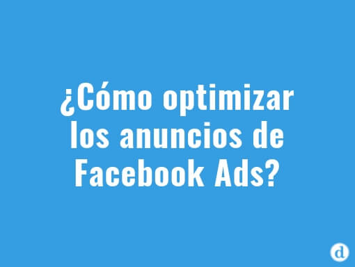 ¿Cómo optimizar campañas de Facebook Ads en 5 pasos?