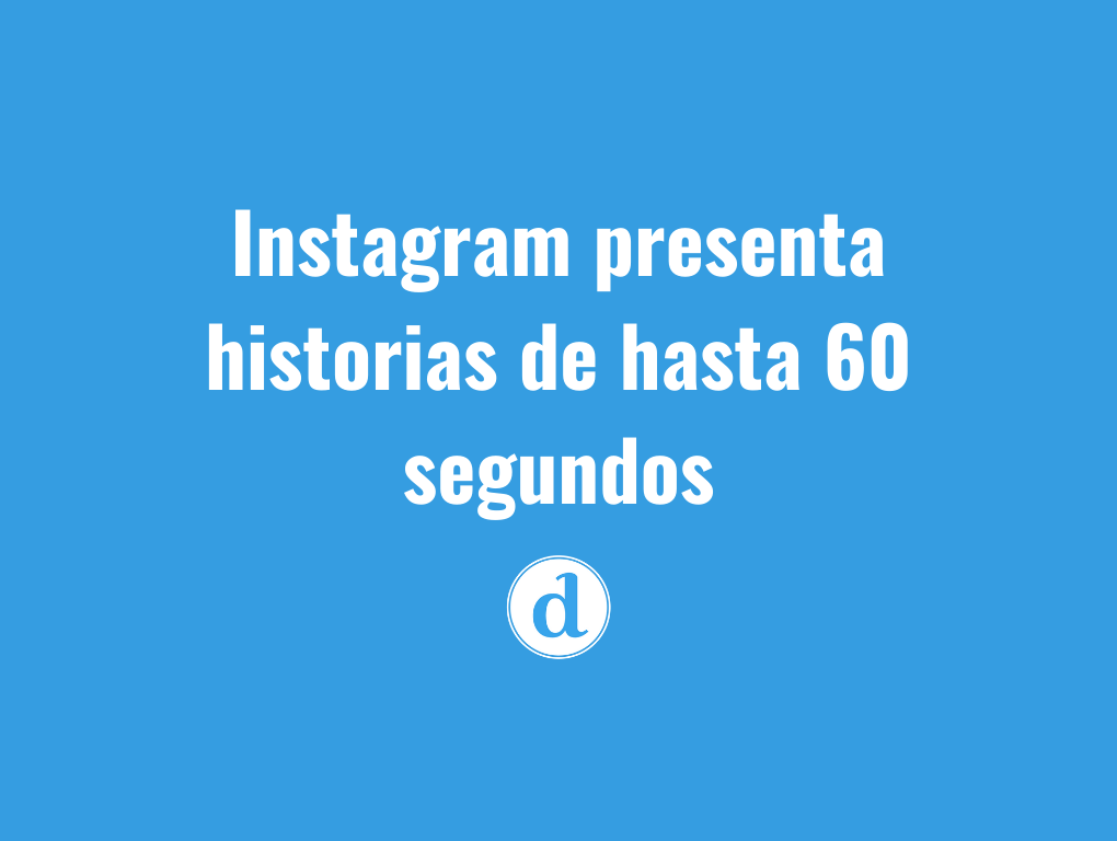 Instagram presenta historias de hasta 60 segundos